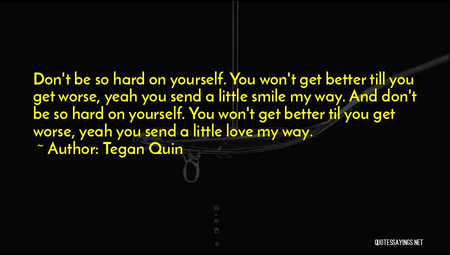 Tegan Quin Quotes: Don't Be So Hard On Yourself. You Won't Get Better Till You Get Worse, Yeah You Send A Little Smile