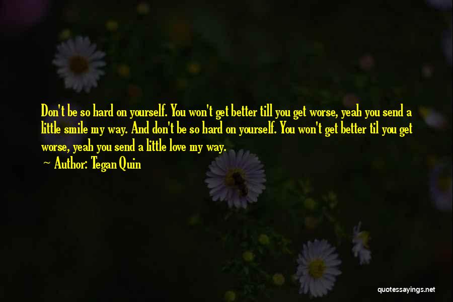 Tegan Quin Quotes: Don't Be So Hard On Yourself. You Won't Get Better Till You Get Worse, Yeah You Send A Little Smile