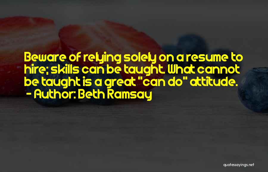 Beth Ramsay Quotes: Beware Of Relying Solely On A Resume To Hire; Skills Can Be Taught. What Cannot Be Taught Is A Great
