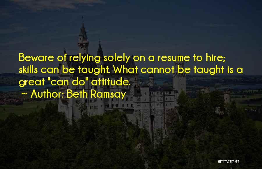 Beth Ramsay Quotes: Beware Of Relying Solely On A Resume To Hire; Skills Can Be Taught. What Cannot Be Taught Is A Great