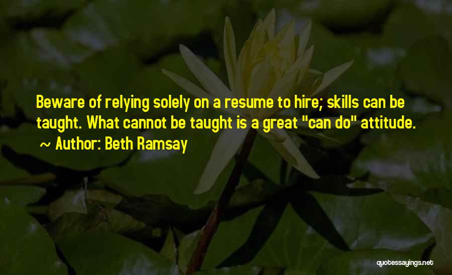 Beth Ramsay Quotes: Beware Of Relying Solely On A Resume To Hire; Skills Can Be Taught. What Cannot Be Taught Is A Great