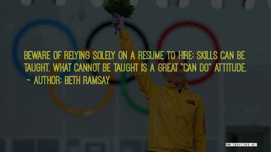 Beth Ramsay Quotes: Beware Of Relying Solely On A Resume To Hire; Skills Can Be Taught. What Cannot Be Taught Is A Great