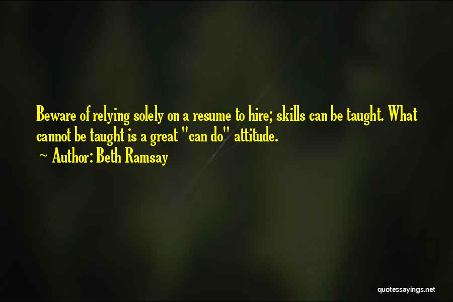 Beth Ramsay Quotes: Beware Of Relying Solely On A Resume To Hire; Skills Can Be Taught. What Cannot Be Taught Is A Great