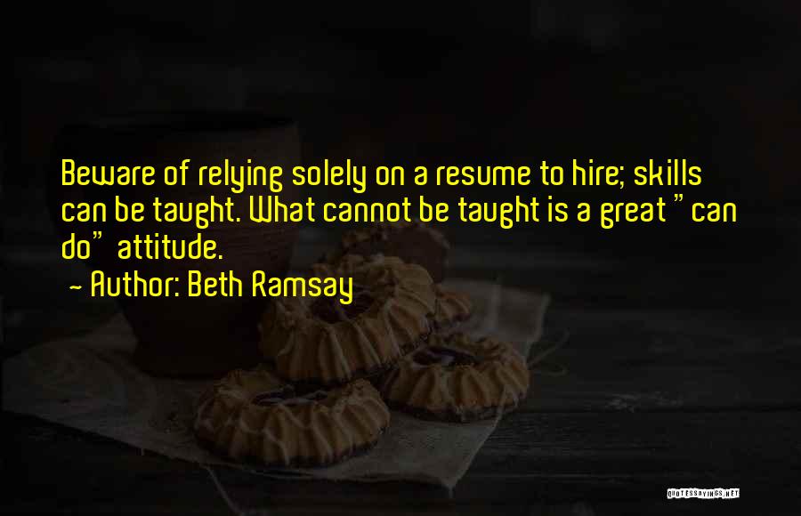 Beth Ramsay Quotes: Beware Of Relying Solely On A Resume To Hire; Skills Can Be Taught. What Cannot Be Taught Is A Great