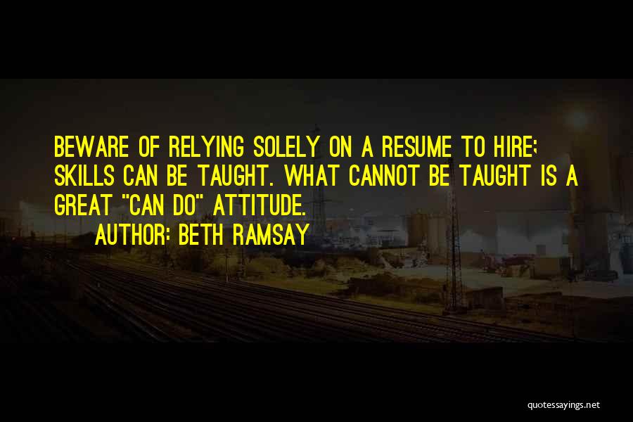 Beth Ramsay Quotes: Beware Of Relying Solely On A Resume To Hire; Skills Can Be Taught. What Cannot Be Taught Is A Great