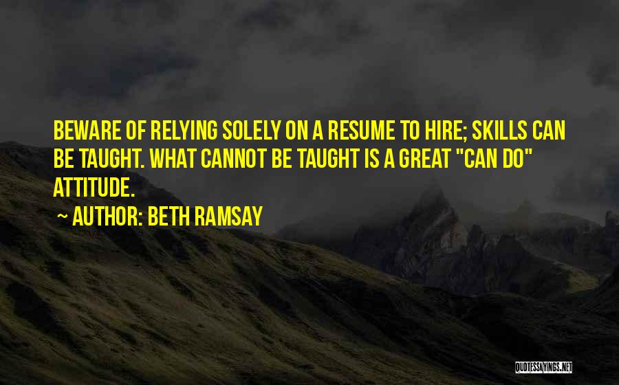 Beth Ramsay Quotes: Beware Of Relying Solely On A Resume To Hire; Skills Can Be Taught. What Cannot Be Taught Is A Great