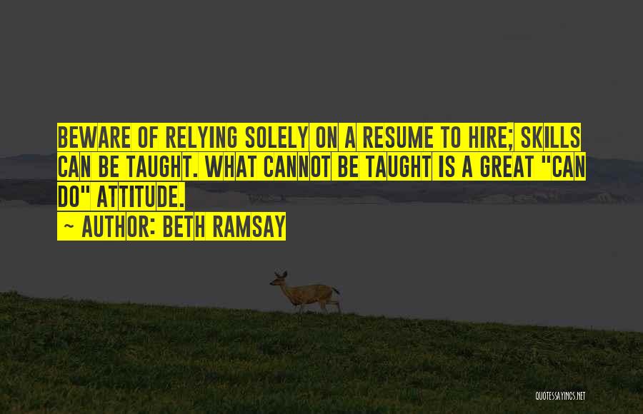 Beth Ramsay Quotes: Beware Of Relying Solely On A Resume To Hire; Skills Can Be Taught. What Cannot Be Taught Is A Great