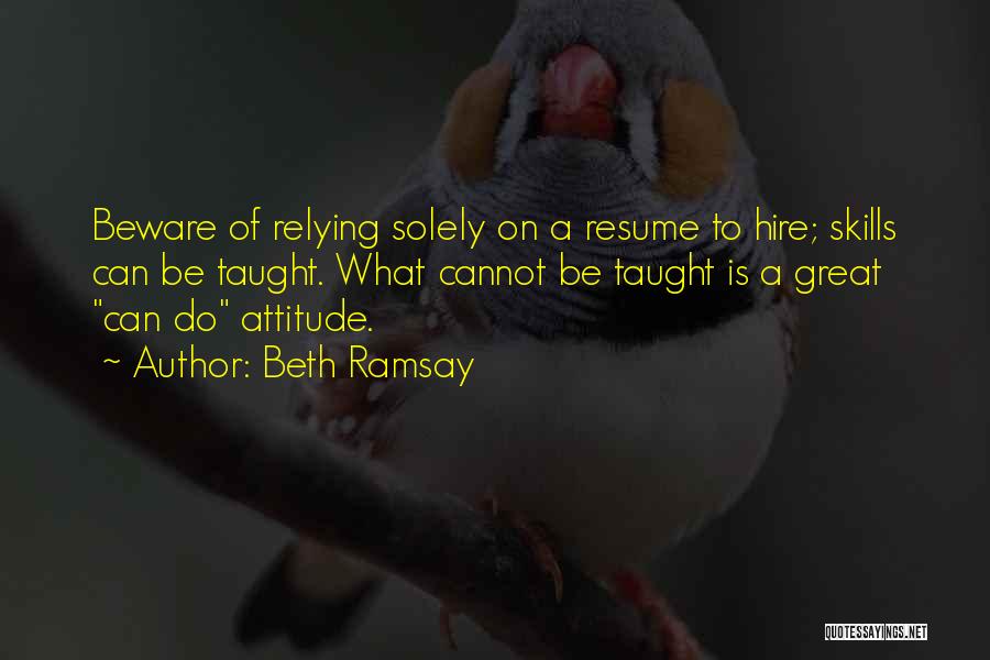 Beth Ramsay Quotes: Beware Of Relying Solely On A Resume To Hire; Skills Can Be Taught. What Cannot Be Taught Is A Great