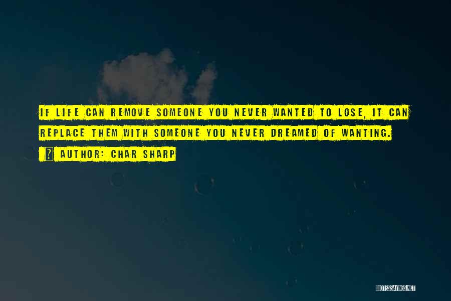 Char Sharp Quotes: If Life Can Remove Someone You Never Wanted To Lose, It Can Replace Them With Someone You Never Dreamed Of