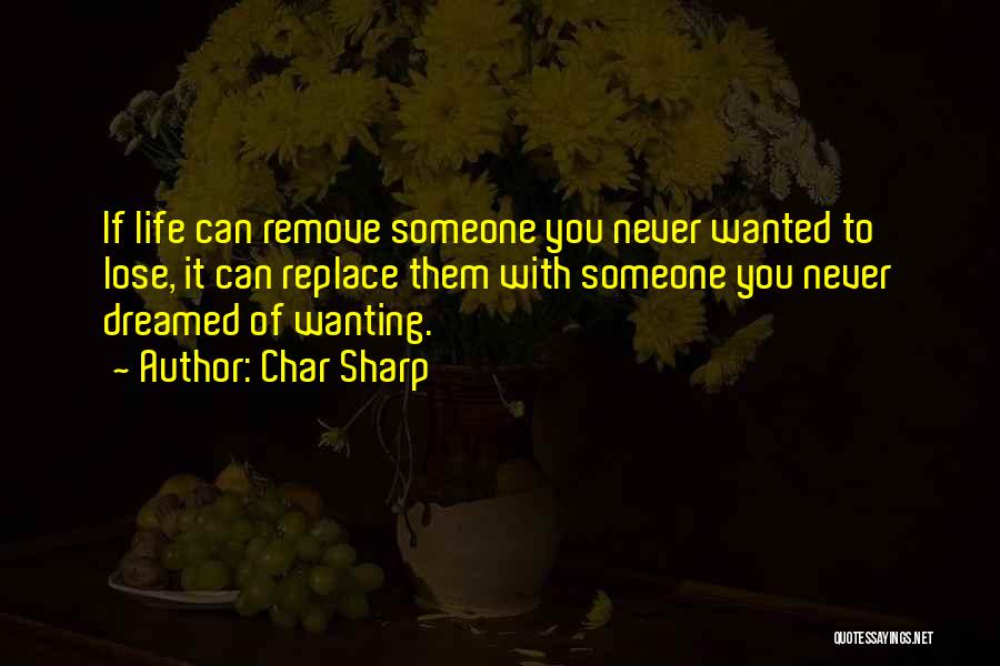 Char Sharp Quotes: If Life Can Remove Someone You Never Wanted To Lose, It Can Replace Them With Someone You Never Dreamed Of