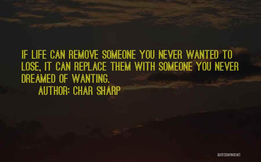 Char Sharp Quotes: If Life Can Remove Someone You Never Wanted To Lose, It Can Replace Them With Someone You Never Dreamed Of