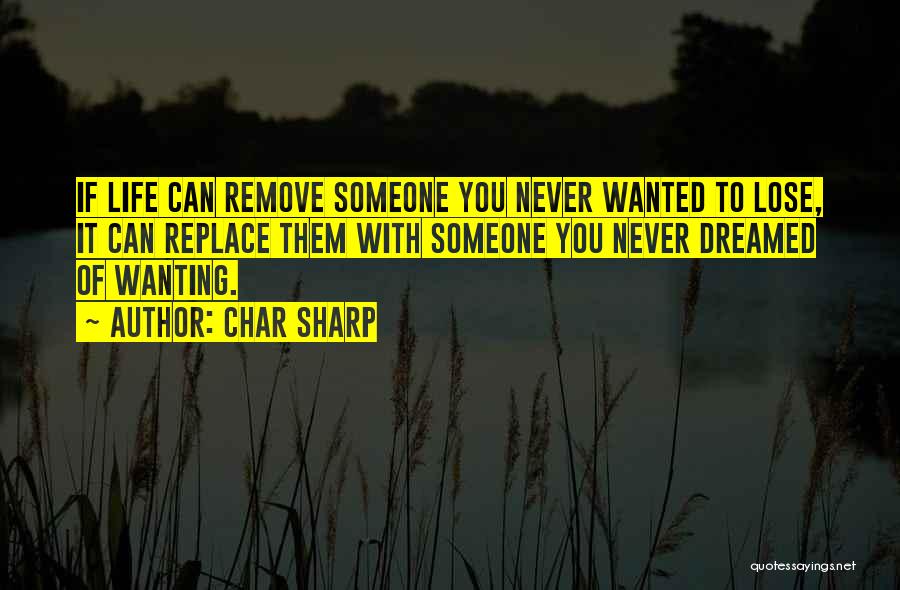 Char Sharp Quotes: If Life Can Remove Someone You Never Wanted To Lose, It Can Replace Them With Someone You Never Dreamed Of