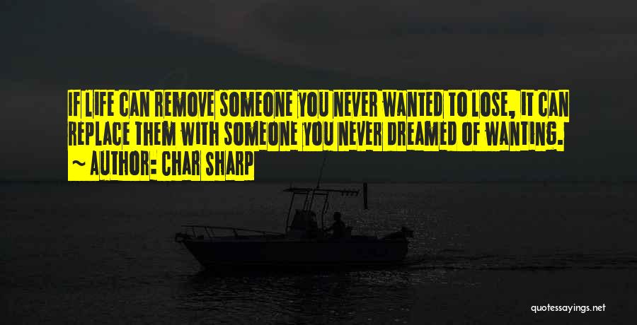 Char Sharp Quotes: If Life Can Remove Someone You Never Wanted To Lose, It Can Replace Them With Someone You Never Dreamed Of