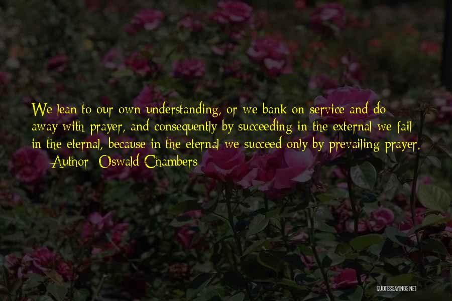 Oswald Chambers Quotes: We Lean To Our Own Understanding, Or We Bank On Service And Do Away With Prayer, And Consequently By Succeeding