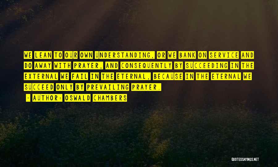 Oswald Chambers Quotes: We Lean To Our Own Understanding, Or We Bank On Service And Do Away With Prayer, And Consequently By Succeeding