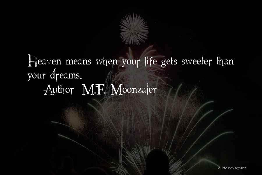 M.F. Moonzajer Quotes: Heaven Means When Your Life Gets Sweeter Than Your Dreams.