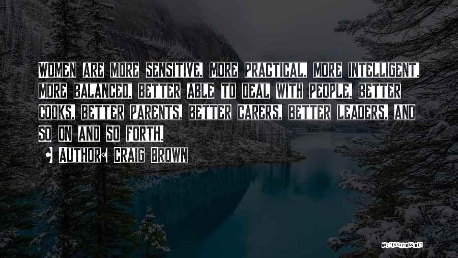 Craig Brown Quotes: Women Are More Sensitive, More Practical, More Intelligent, More Balanced, Better Able To Deal With People, Better Cooks, Better Parents,