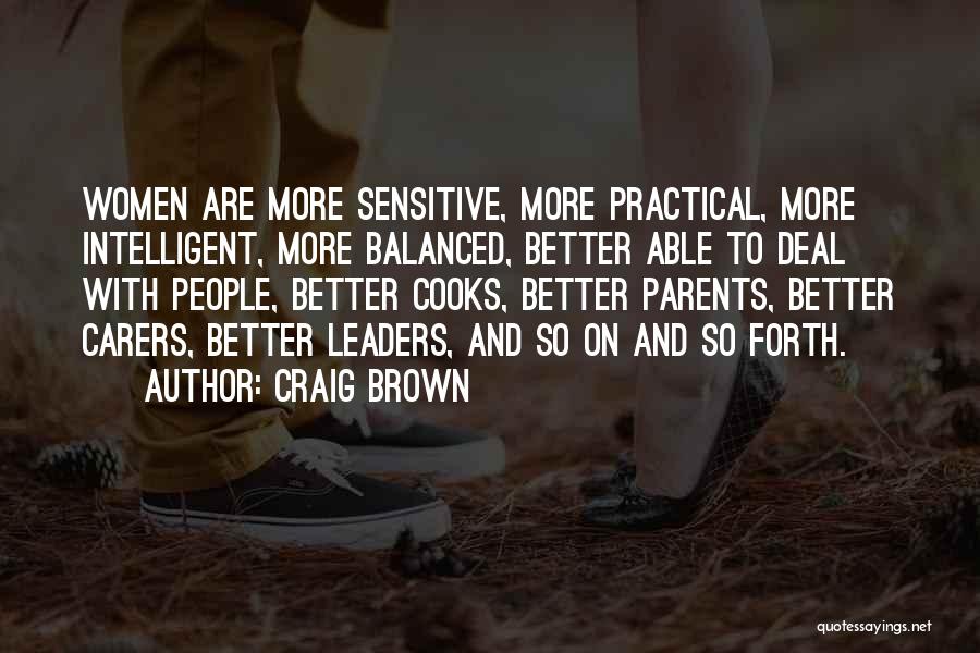 Craig Brown Quotes: Women Are More Sensitive, More Practical, More Intelligent, More Balanced, Better Able To Deal With People, Better Cooks, Better Parents,