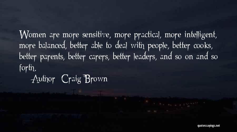 Craig Brown Quotes: Women Are More Sensitive, More Practical, More Intelligent, More Balanced, Better Able To Deal With People, Better Cooks, Better Parents,