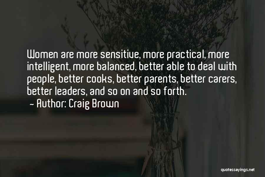 Craig Brown Quotes: Women Are More Sensitive, More Practical, More Intelligent, More Balanced, Better Able To Deal With People, Better Cooks, Better Parents,