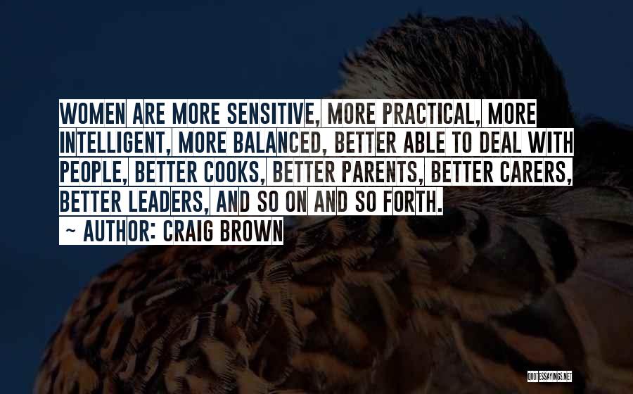 Craig Brown Quotes: Women Are More Sensitive, More Practical, More Intelligent, More Balanced, Better Able To Deal With People, Better Cooks, Better Parents,