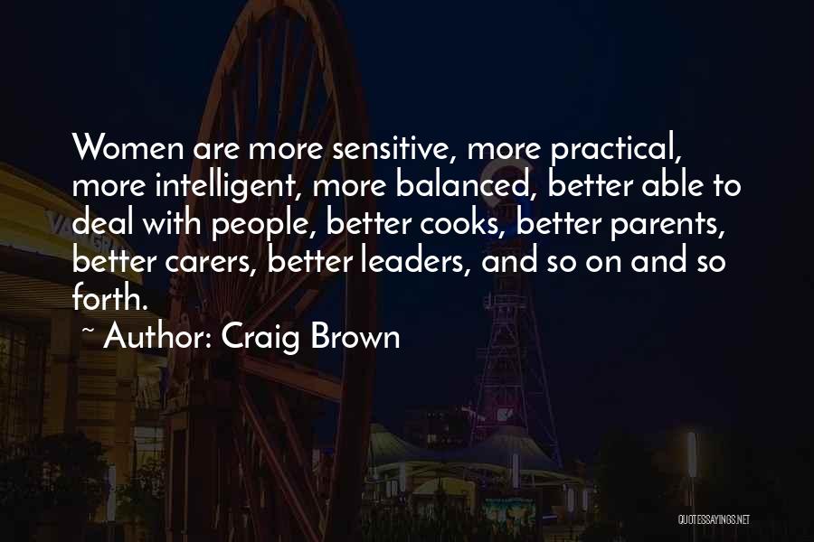 Craig Brown Quotes: Women Are More Sensitive, More Practical, More Intelligent, More Balanced, Better Able To Deal With People, Better Cooks, Better Parents,