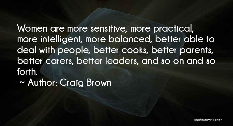 Craig Brown Quotes: Women Are More Sensitive, More Practical, More Intelligent, More Balanced, Better Able To Deal With People, Better Cooks, Better Parents,