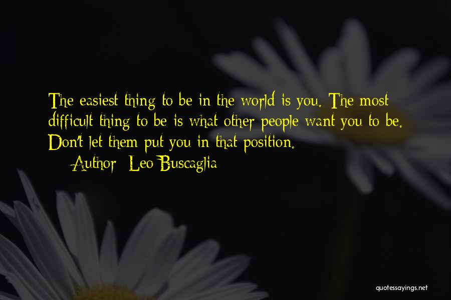 Leo Buscaglia Quotes: The Easiest Thing To Be In The World Is You. The Most Difficult Thing To Be Is What Other People