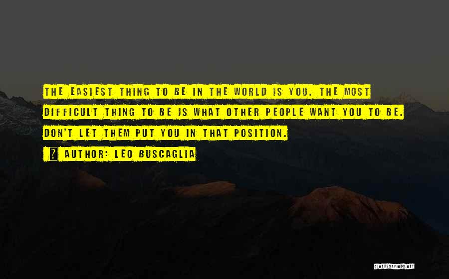 Leo Buscaglia Quotes: The Easiest Thing To Be In The World Is You. The Most Difficult Thing To Be Is What Other People