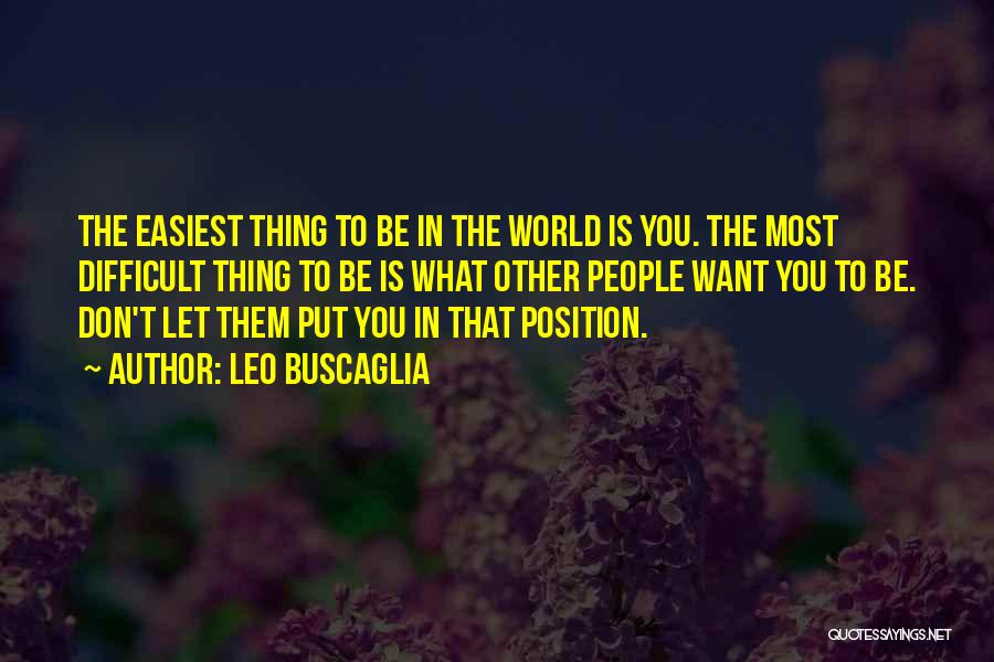 Leo Buscaglia Quotes: The Easiest Thing To Be In The World Is You. The Most Difficult Thing To Be Is What Other People