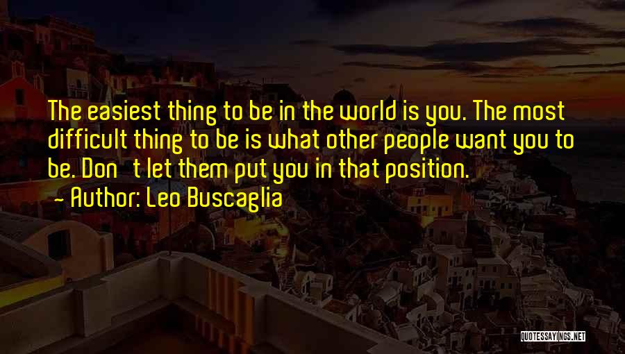 Leo Buscaglia Quotes: The Easiest Thing To Be In The World Is You. The Most Difficult Thing To Be Is What Other People