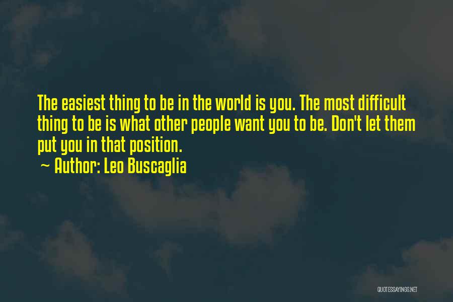 Leo Buscaglia Quotes: The Easiest Thing To Be In The World Is You. The Most Difficult Thing To Be Is What Other People