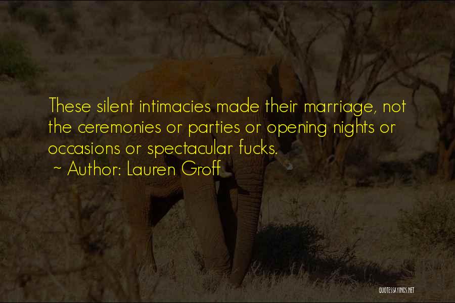 Lauren Groff Quotes: These Silent Intimacies Made Their Marriage, Not The Ceremonies Or Parties Or Opening Nights Or Occasions Or Spectacular Fucks.