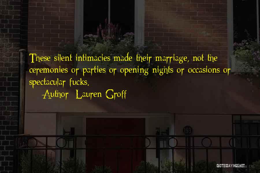 Lauren Groff Quotes: These Silent Intimacies Made Their Marriage, Not The Ceremonies Or Parties Or Opening Nights Or Occasions Or Spectacular Fucks.
