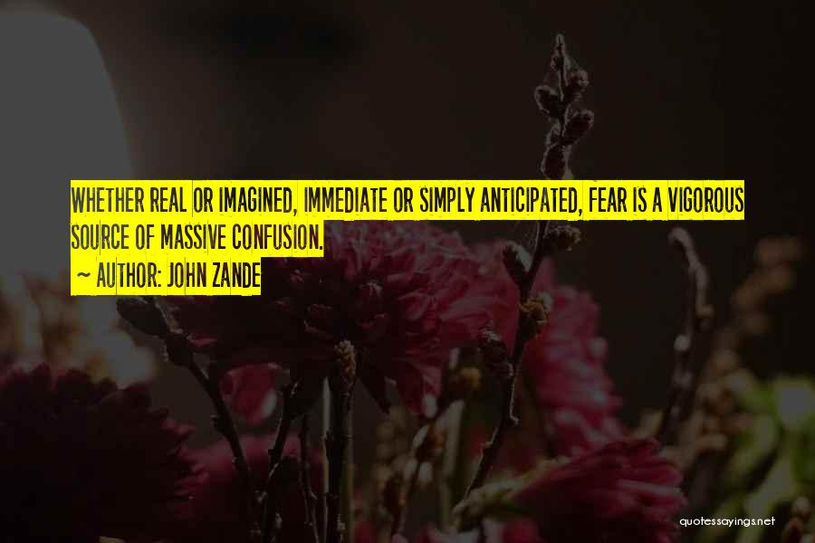 John Zande Quotes: Whether Real Or Imagined, Immediate Or Simply Anticipated, Fear Is A Vigorous Source Of Massive Confusion.