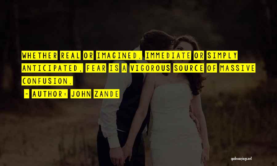 John Zande Quotes: Whether Real Or Imagined, Immediate Or Simply Anticipated, Fear Is A Vigorous Source Of Massive Confusion.