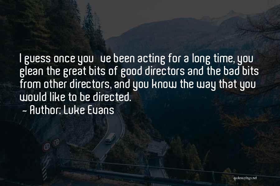 Luke Evans Quotes: I Guess Once You've Been Acting For A Long Time, You Glean The Great Bits Of Good Directors And The