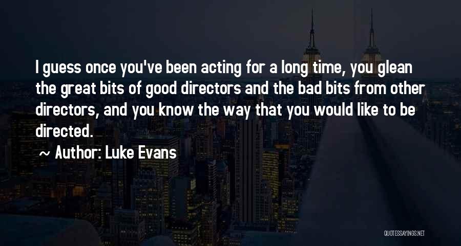 Luke Evans Quotes: I Guess Once You've Been Acting For A Long Time, You Glean The Great Bits Of Good Directors And The