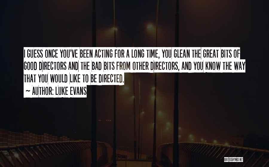 Luke Evans Quotes: I Guess Once You've Been Acting For A Long Time, You Glean The Great Bits Of Good Directors And The