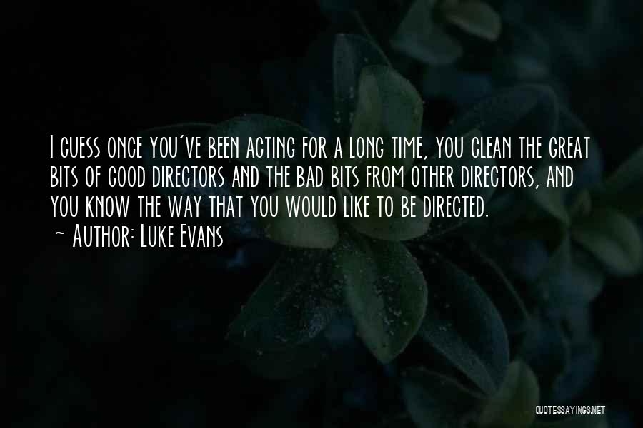 Luke Evans Quotes: I Guess Once You've Been Acting For A Long Time, You Glean The Great Bits Of Good Directors And The