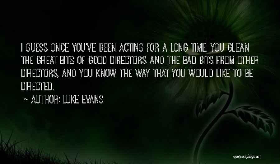 Luke Evans Quotes: I Guess Once You've Been Acting For A Long Time, You Glean The Great Bits Of Good Directors And The