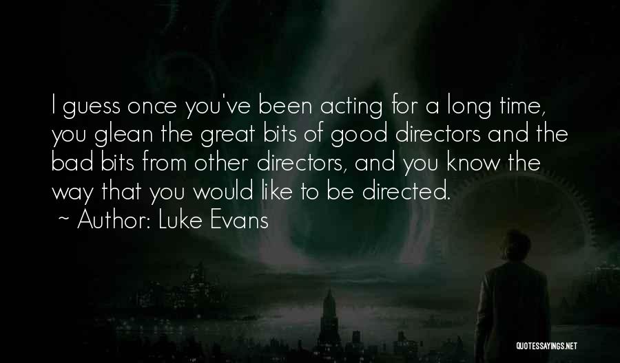 Luke Evans Quotes: I Guess Once You've Been Acting For A Long Time, You Glean The Great Bits Of Good Directors And The