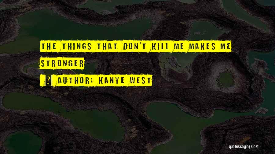 Kanye West Quotes: The Things That Don't Kill Me Makes Me Stronger