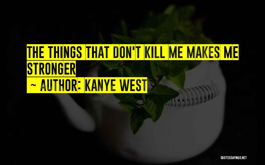 Kanye West Quotes: The Things That Don't Kill Me Makes Me Stronger