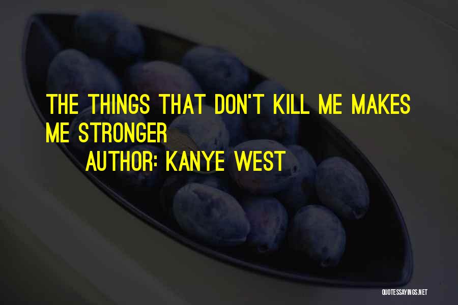Kanye West Quotes: The Things That Don't Kill Me Makes Me Stronger
