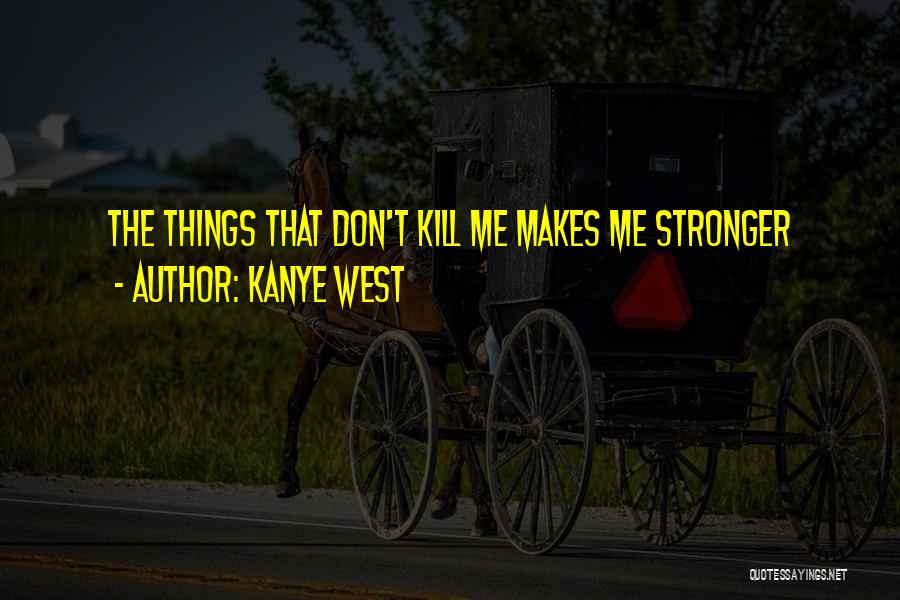 Kanye West Quotes: The Things That Don't Kill Me Makes Me Stronger