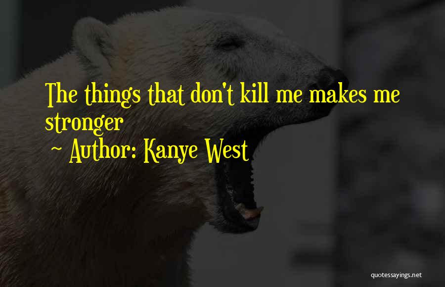 Kanye West Quotes: The Things That Don't Kill Me Makes Me Stronger