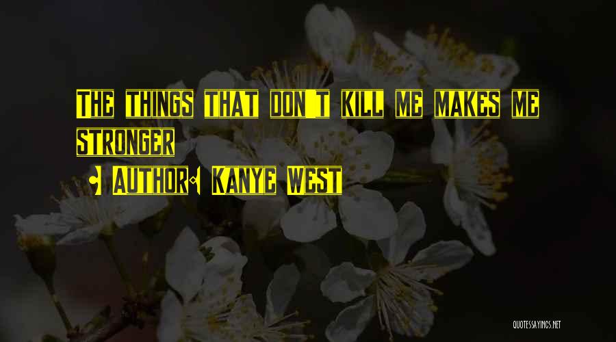 Kanye West Quotes: The Things That Don't Kill Me Makes Me Stronger