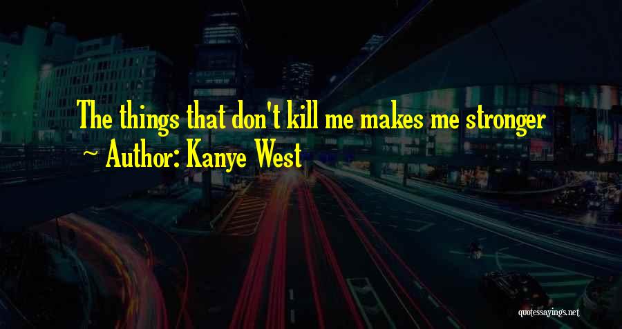 Kanye West Quotes: The Things That Don't Kill Me Makes Me Stronger