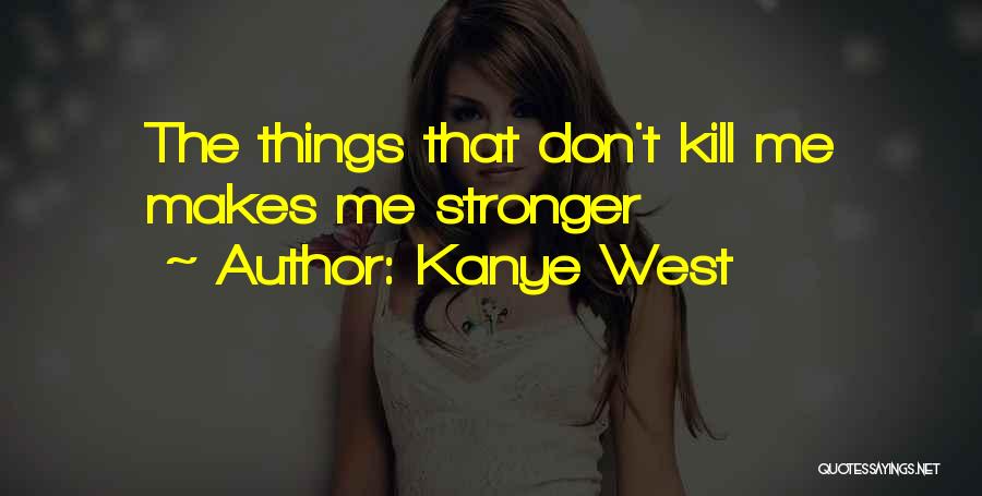 Kanye West Quotes: The Things That Don't Kill Me Makes Me Stronger